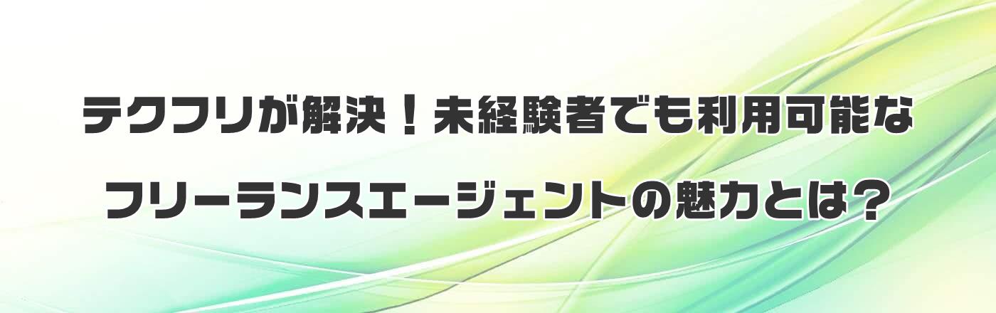 テクフリが解決!未経験者でも利用可能なフリーランスエージェントの魅力とは?